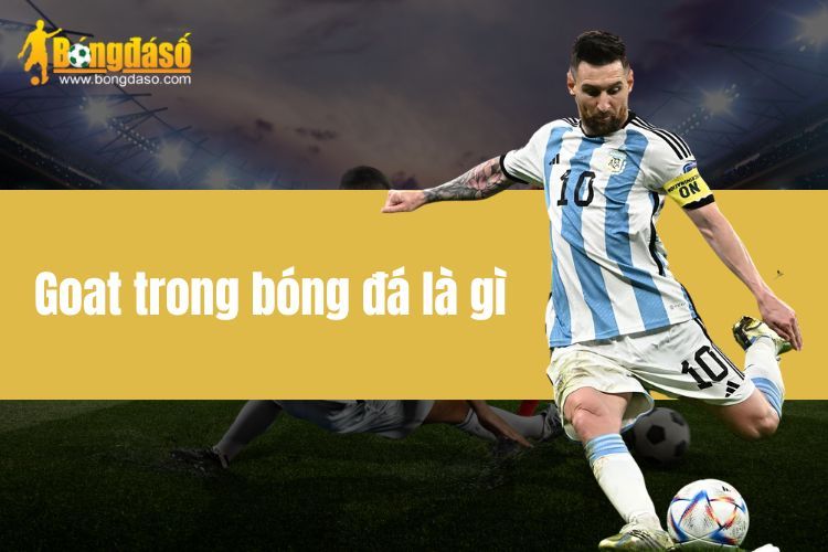 Goat Trong Bóng Đá Là Gì - Kẻ Đánh Bại Mọi Đối Thủ