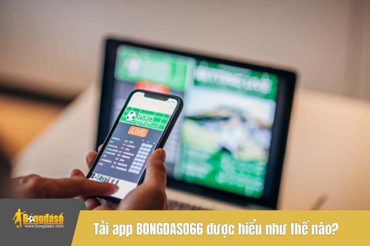 Tải app BONGDASO66 được hiểu như thế nào?