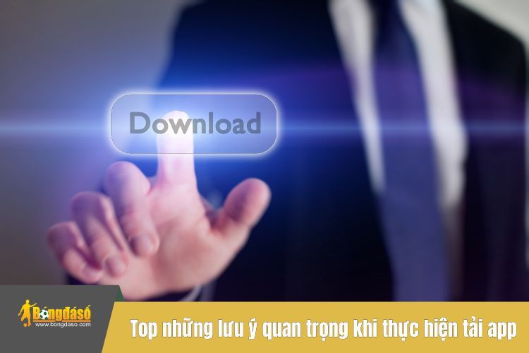 Top những lưu ý quan trọng khi thực hiện tải app